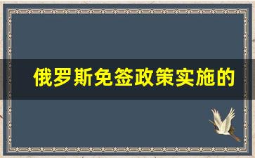 俄罗斯免签政策实施的原因_俄罗斯 免签